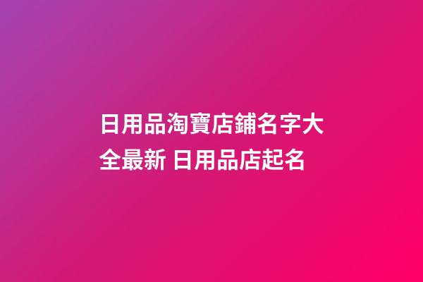 日用品淘寶店鋪名字大全最新 日用品店起名